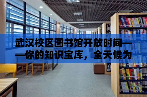 武漢校區圖書館開放時間——你的知識寶庫，全天候為您服務！