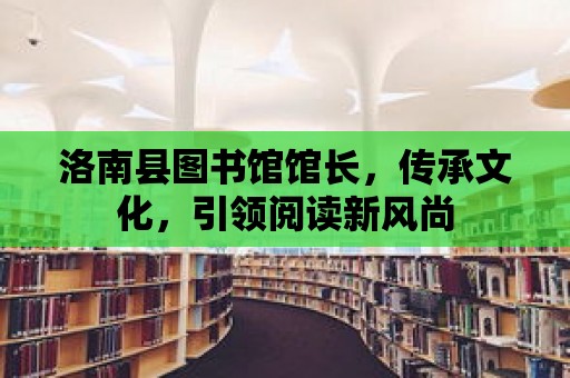 洛南縣圖書館館長，傳承文化，引領閱讀新風尚