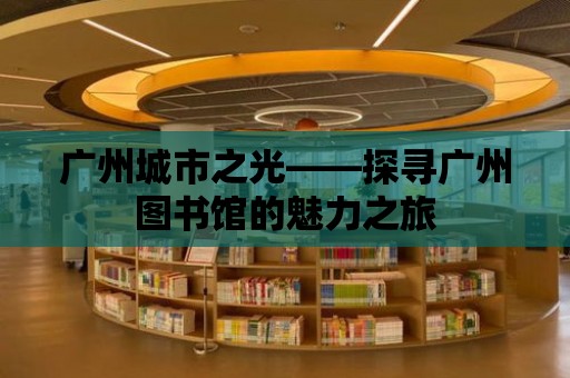 廣州城市之光——探尋廣州圖書(shū)館的魅力之旅