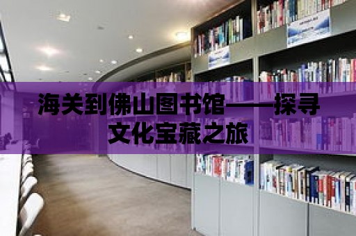 海關到佛山圖書館——探尋文化寶藏之旅