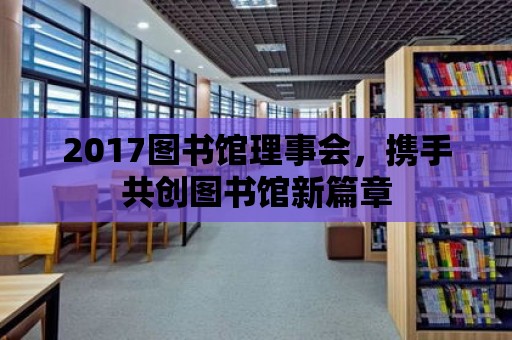 2017圖書館理事會，攜手共創(chuàng)圖書館新篇章