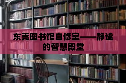 東莞圖書館自修室——靜謐的智慧殿堂