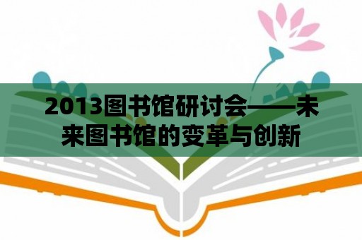 2013圖書館研討會——未來圖書館的變革與創新