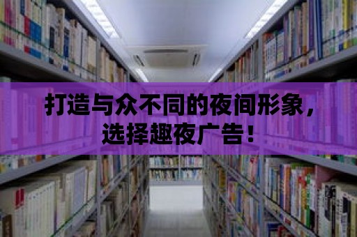 打造與眾不同的夜間形象，選擇趣夜廣告！