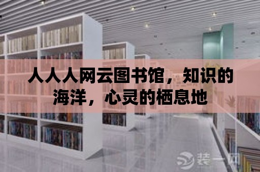 人人人網云圖書館，知識的海洋，心靈的棲息地