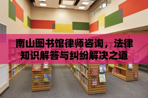 南山圖書館律師咨詢，法律知識解答與糾紛解決之道