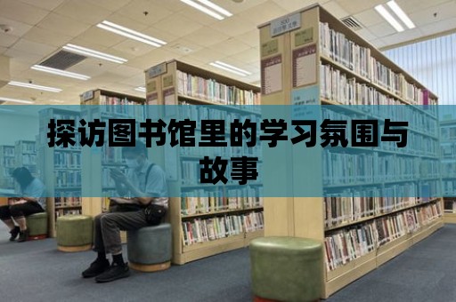 探訪圖書館里的學習氛圍與故事