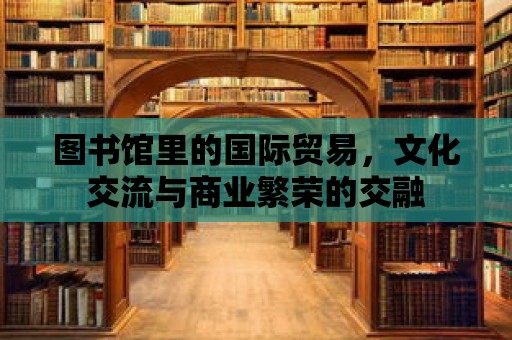 圖書館里的國際貿易，文化交流與商業繁榮的交融