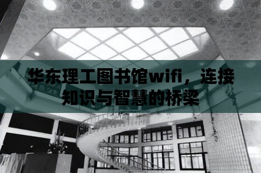 華東理工圖書(shū)館wifi，連接知識(shí)與智慧的橋梁