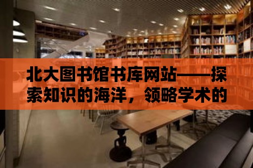 北大圖書館書庫網站——探索知識的海洋，領略學術的魅力