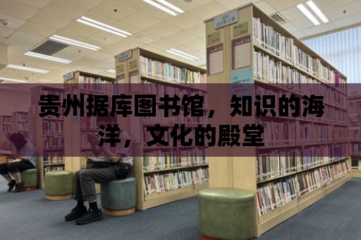 貴州據庫圖書館，知識的海洋，文化的殿堂