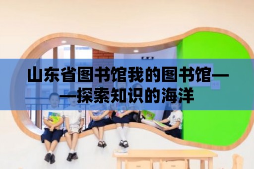 山東省圖書館我的圖書館——探索知識的海洋