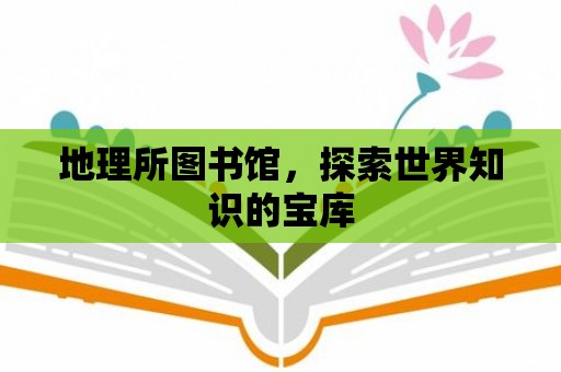 地理所圖書館，探索世界知識的寶庫