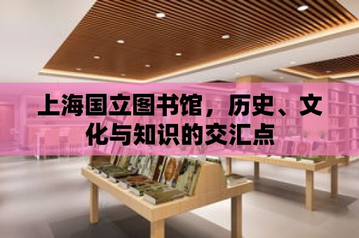 上海國立圖書館，歷史、文化與知識的交匯點