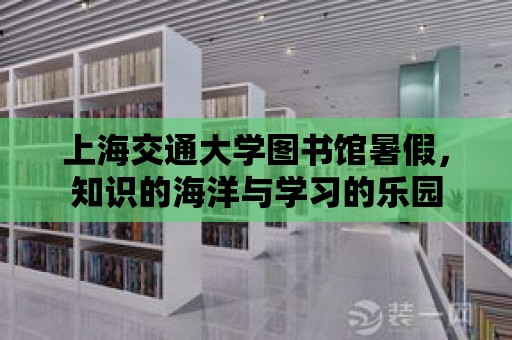 上海交通大學圖書館暑假，知識的海洋與學習的樂園