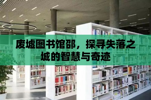 廢墟圖書館邵，探尋失落之城的智慧與奇跡