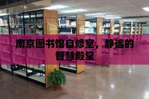 南京圖書館自修室，靜謐的智慧殿堂