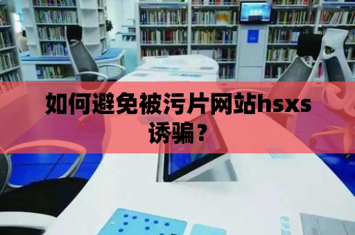 如何避免被污片網站hsxs誘騙？