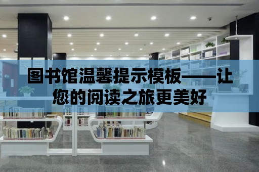 圖書館溫馨提示模板——讓您的閱讀之旅更美好