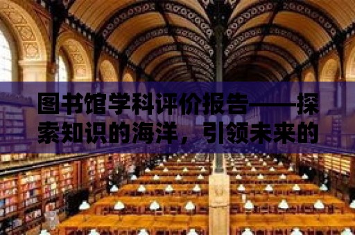 圖書館學科評價報告——探索知識的海洋，引領未來的智慧