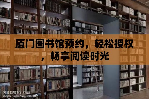 廈門圖書館預約，輕松授權，暢享閱讀時光