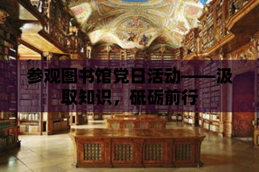 參觀圖書館黨日活動——汲取知識，砥礪前行