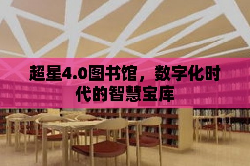 超星4.0圖書館，數(shù)字化時(shí)代的智慧寶庫