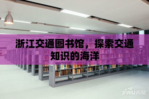 浙江交通圖書館，探索交通知識的海洋