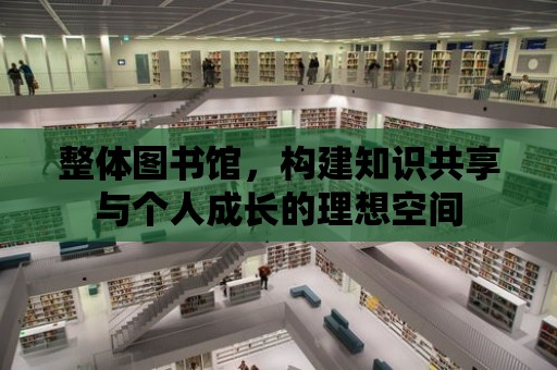 整體圖書館，構建知識共享與個人成長的理想空間