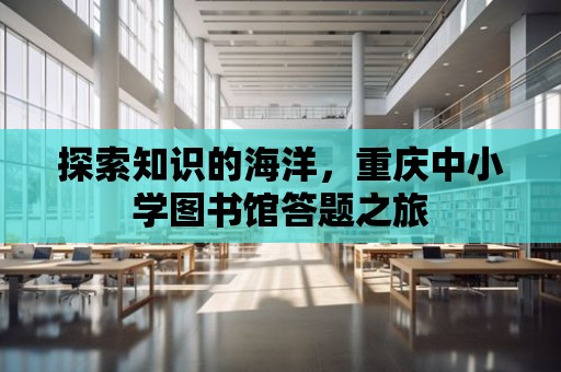 探索知識的海洋，重慶中小學(xué)圖書館答題之旅