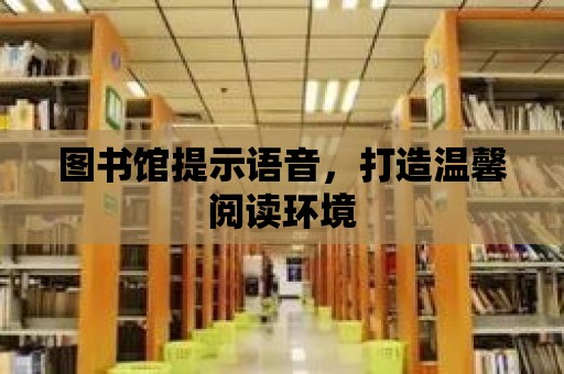 圖書館提示語音，打造溫馨閱讀環境