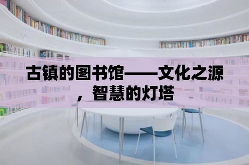 古鎮的圖書館——文化之源，智慧的燈塔