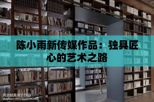 陳小雨新傳媒作品：獨具匠心的藝術之路