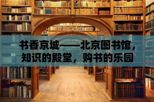 書(shū)香京城——北京圖書(shū)館，知識(shí)的殿堂，購(gòu)書(shū)的樂(lè)園