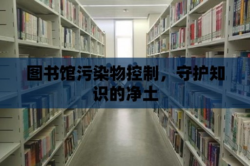 圖書館污染物控制，守護知識的凈土