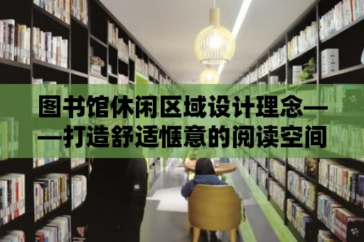 圖書館休閑區域設計理念——打造舒適愜意的閱讀空間