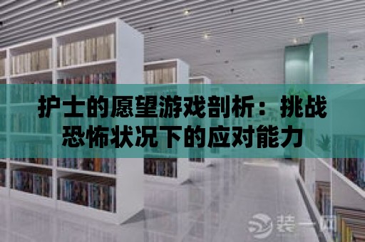 護士的愿望游戲剖析：挑戰恐怖狀況下的應對能力