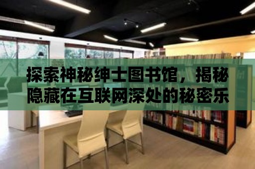 探索神秘紳士圖書館，揭秘隱藏在互聯網深處的秘密樂園