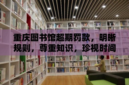 重慶圖書館超期罰款，明晰規則，尊重知識，珍視時間