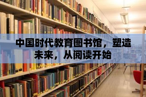 中國時代教育圖書館，塑造未來，從閱讀開始