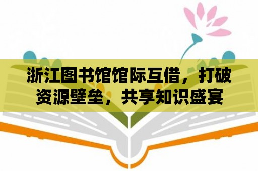 浙江圖書館館際互借，打破資源壁壘，共享知識盛宴