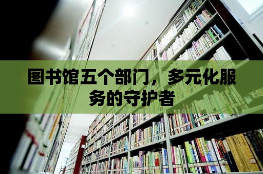 圖書館五個部門，多元化服務(wù)的守護(hù)者