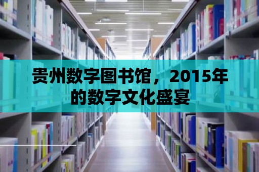 貴州數字圖書館，2015年的數字文化盛宴