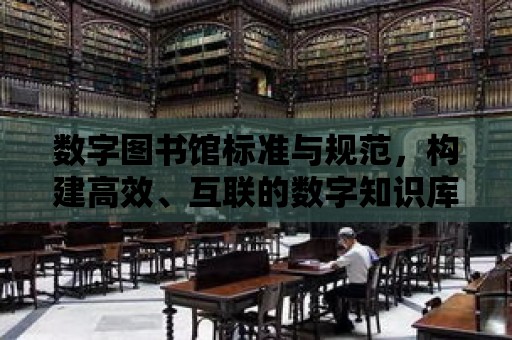 數字圖書館標準與規范，構建高效、互聯的數字知識庫