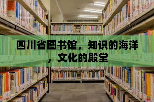 四川省圖書館，知識的海洋，文化的殿堂