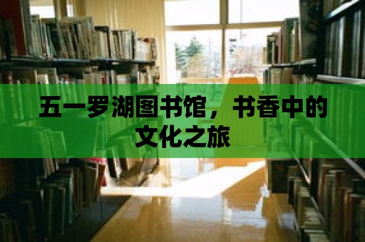 五一羅湖圖書館，書香中的文化之旅