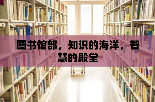 圖書館部，知識的海洋，智慧的殿堂