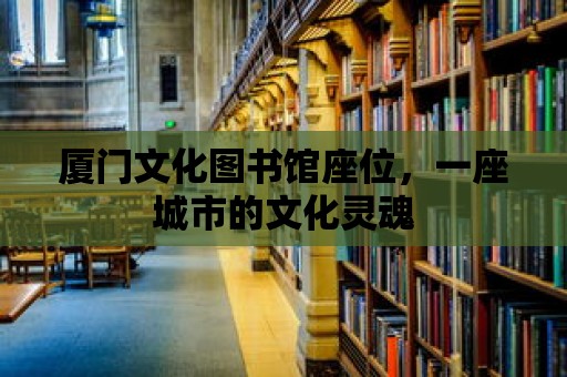 廈門文化圖書館座位，一座城市的文化靈魂