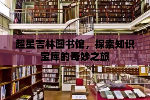 超星吉林圖書館，探索知識寶庫的奇妙之旅