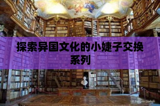 探索異國文化的小婕子交換系列